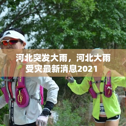 河北突发大雨，河北大雨受灾最新消息2021 