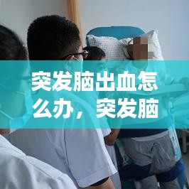 突发脑出血怎么办，突发脑出血怎么办 
