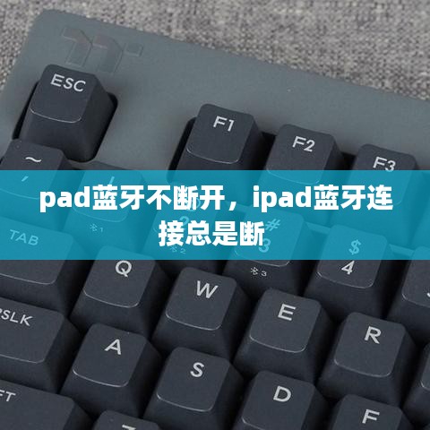 pad蓝牙不断开,ipad蓝牙连接总是断