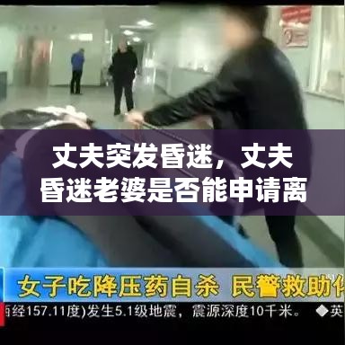 丈夫突发昏迷，丈夫昏迷老婆是否能申请离婚 