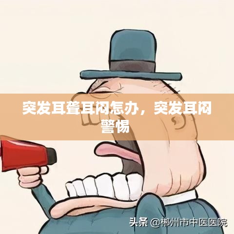 突发耳聋耳闷怎办，突发耳闷警惕 