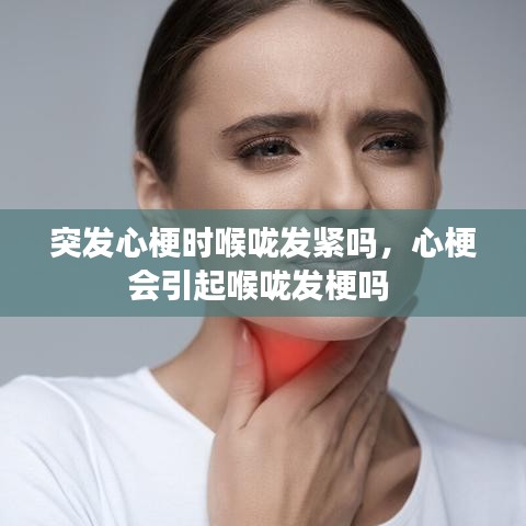 突发心梗时喉咙发紧吗,心梗会引起喉咙发梗吗