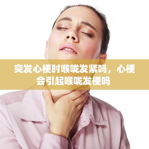 突发心梗时喉咙发紧吗,心梗会引起喉咙发梗吗