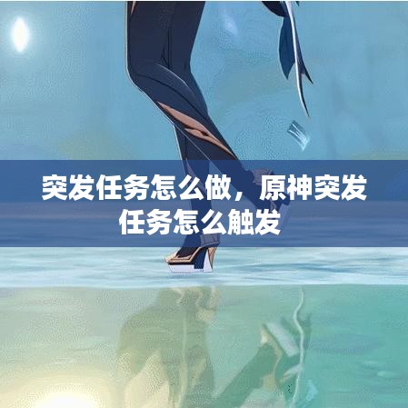 突发任务怎么做，原神突发任务怎么触发 