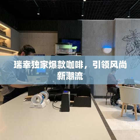 瑞幸独家爆款咖啡,引领风尚新潮流