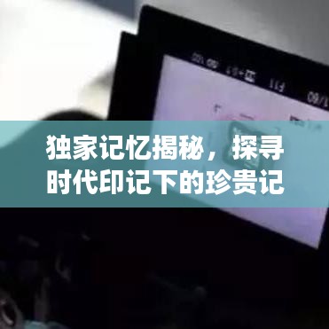 独家记忆揭秘，探寻时代印记下的珍贵记忆之旅