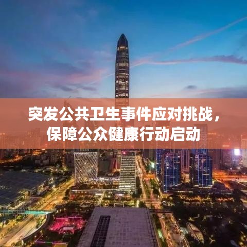 突发公共卫生事件应对挑战，保障公众健康行动启动