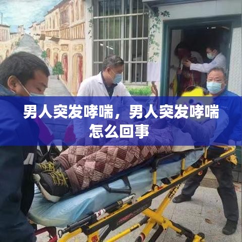 男人突发哮喘,男人突发哮喘怎么回事