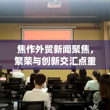 焦作外贸新闻聚焦,繁荣与创新交汇点重磅揭秘!