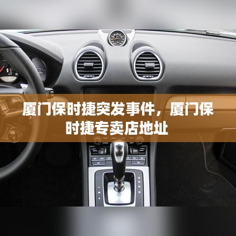 厦门保时捷突发事件，厦门保时捷专卖店地址 