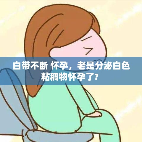 白带不断 怀孕,老是分泌白色粘稠物怀孕了?