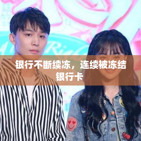 银行不断续冻，连续被冻结银行卡 