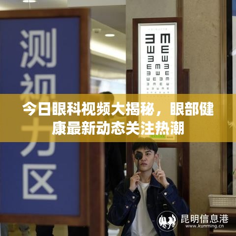 今日眼科视频大揭秘，眼部健康最新动态关注热潮