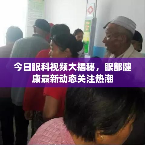 今日眼科视频大揭秘,眼部健康最新动态关注热潮
