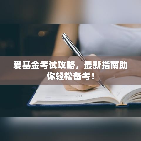 爱基金考试攻略，最新指南助你轻松备考！
