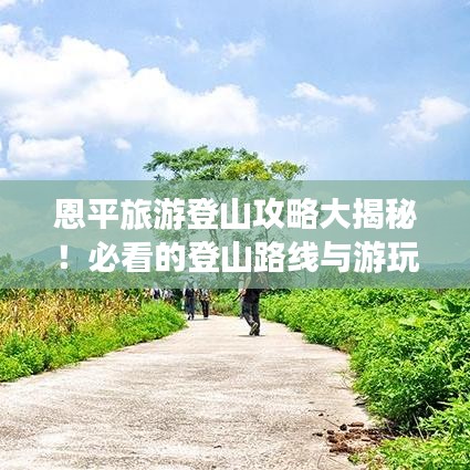 恩平旅游登山攻略大揭秘！必看的登山路线与游玩指南！