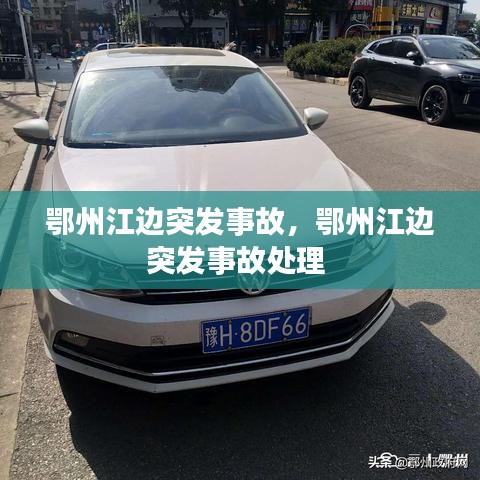 鄂州江边突发事故,鄂州江边突发事故处理