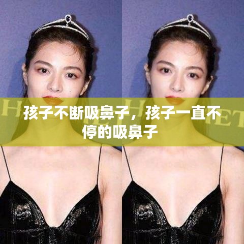 孩子不断吸鼻子,孩子一直不停的吸鼻子