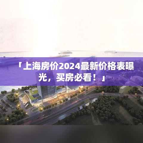 「上海房价2024最新价格表曝光，买房必看！」