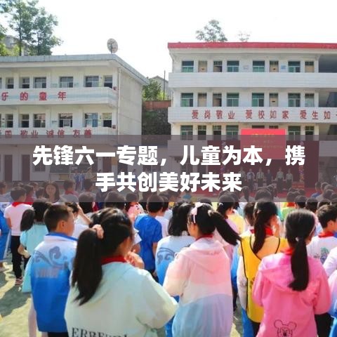 先锋六一专题，儿童为本，携手共创美好未来