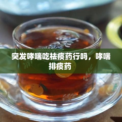 突发哮喘吃祛痰药行吗，哮喘排痰药 