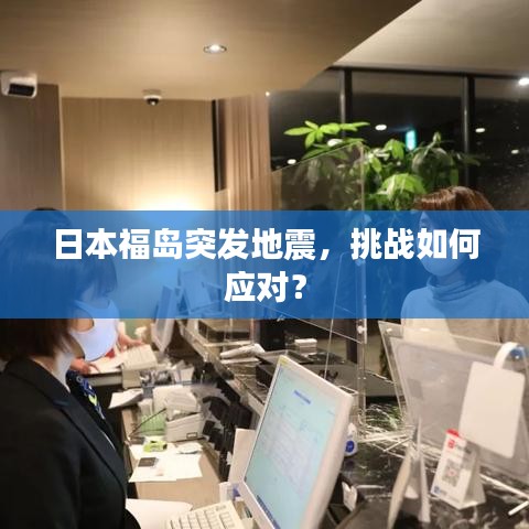日本福岛突发地震，挑战如何应对？