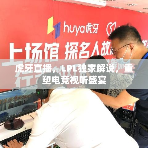 虎牙直播,LPL独家解说,重塑电竞视听盛宴