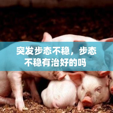 突发步态不稳，步态不稳有治好的吗 