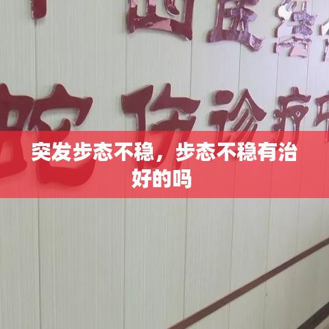 突发步态不稳,步态不稳有治好的吗