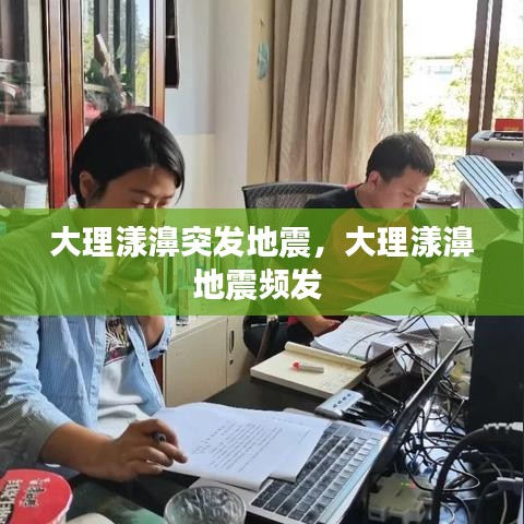 大理漾濞突发地震，大理漾濞地震频发 