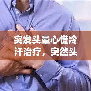 突发头晕心慌冷汗治疗,突然头晕出冷汗心发慌