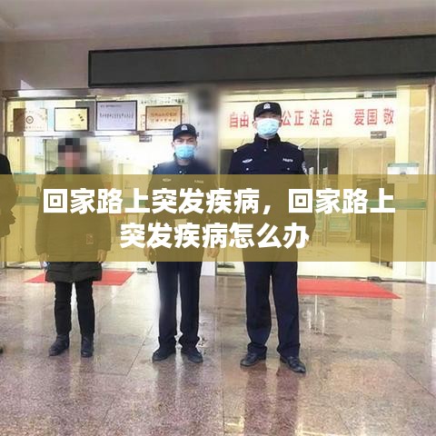 回家路上突发疾病，回家路上突发疾病怎么办 