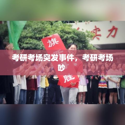 考研考场突发事件,考研考场吵