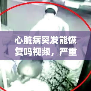心脏病突发能恢复吗视频,严重心脏病突然发作视频
