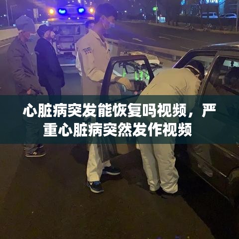 心脏病突发能恢复吗视频,严重心脏病突然发作视频