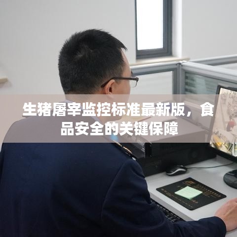 生猪屠宰监控标准最新版，食品安全的关键保障
