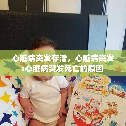心脏病突发存活，心脏病突发:心脏病突发死亡的原因 