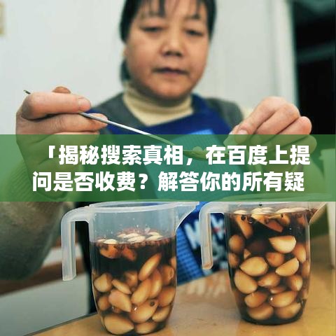 「揭秘搜索真相，在百度上提问是否收费？解答你的所有疑惑」