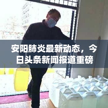 安阳肺炎最新动态，今日头条新闻报道重磅更新