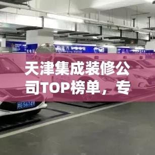 天津集成装修公司TOP榜单,专业打造完美家居首选合作伙伴