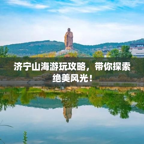 济宁山海游玩攻略，带你探索绝美风光！