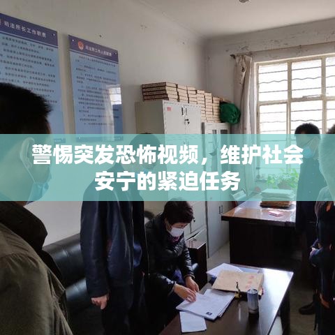 警惕突发恐怖视频,维护社会安宁的紧迫任务
