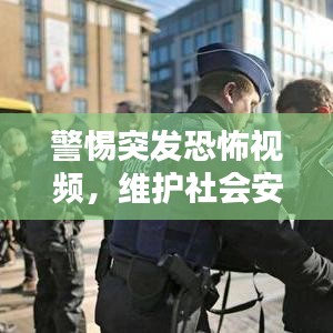 警惕突发恐怖视频,维护社会安宁的紧迫任务