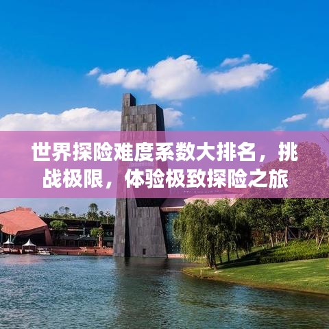 世界探险难度系数大排名，挑战极限，体验极致探险之旅