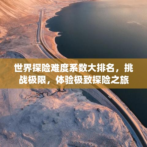 世界探险难度系数大排名,挑战极限,体验极致探险之旅