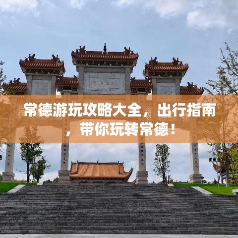 常德游玩攻略大全,出行指南,带你玩转常德!