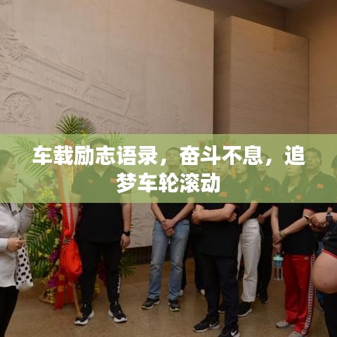 车载励志语录,奋斗不息,追梦车轮滚动