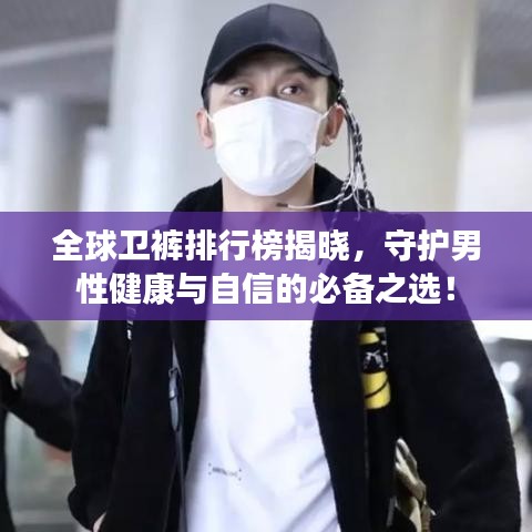 全球卫裤排行榜揭晓，守护男性健康与自信的必备之选！