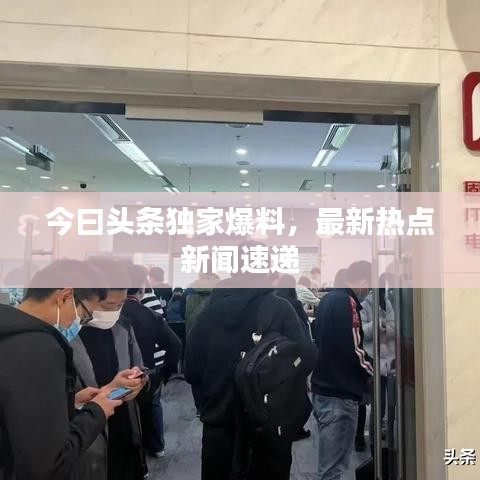 今曰头条独家爆料，最新热点新闻速递