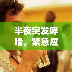 半夜突发哮喘,紧急应对与预防措施指南